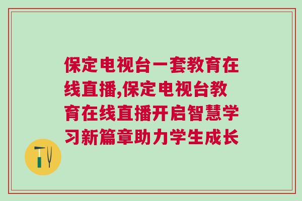 保定电视台一套教育在线直播,保定电视台教育在线直播开启智慧学习新篇章助力学生成长
