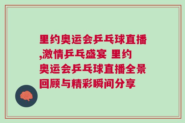里约奥运会乒乓球直播,激情乒乓盛宴 里约奥运会乒乓球直播全景回顾与精彩瞬间分享