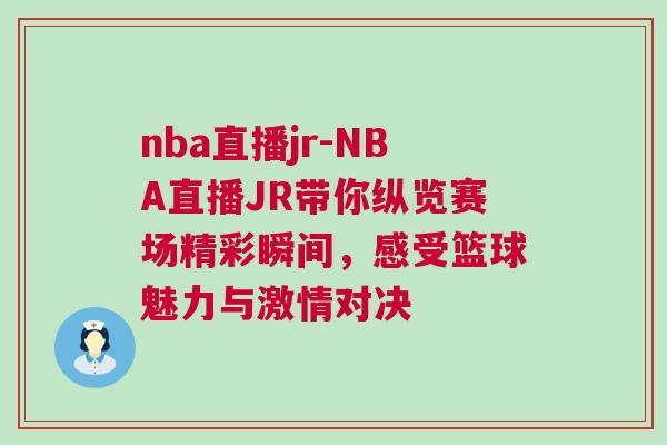 nba直播jr-NBA直播JR带你纵览赛场精彩瞬间，感受篮球魅力与激情对决