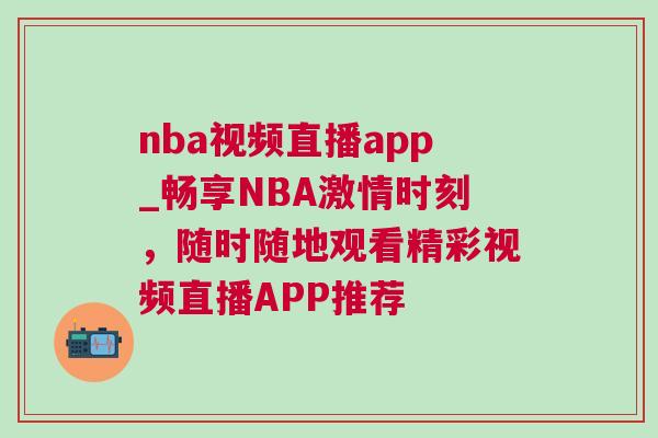 nba视频直播app_畅享NBA激情时刻，随时随地观看精彩视频直播APP推荐