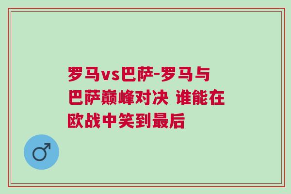 罗马vs巴萨-罗马与巴萨巅峰对决 谁能在欧战中笑到最后