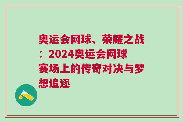 奥运会网球、荣耀之战：2024奥运会网球赛场上的传奇对决与梦想追逐