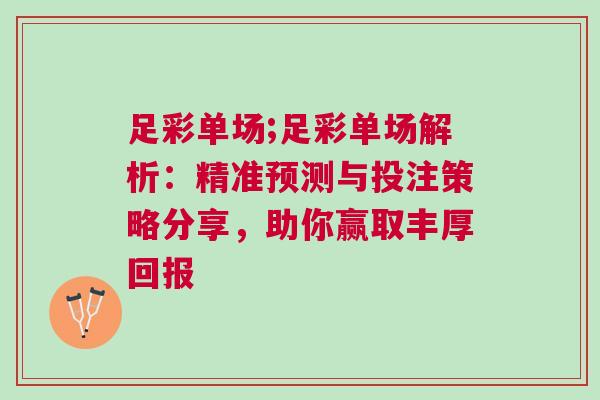 足彩单场;足彩单场解析：精准预测与投注策略分享，助你赢取丰厚回报