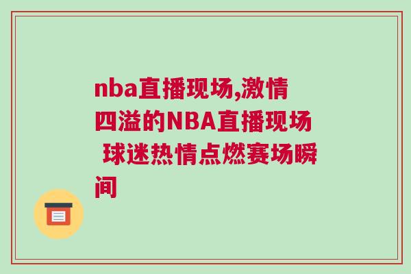 nba直播现场,激情四溢的NBA直播现场 球迷热情点燃赛场瞬间