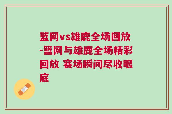 篮网vs雄鹿全场回放-篮网与雄鹿全场精彩回放 赛场瞬间尽收眼底