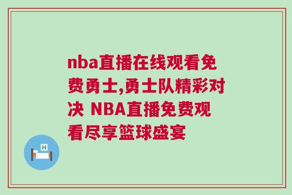 nba直播在线观看免费勇士,勇士队精彩对决 NBA直播免费观看尽享篮球盛宴