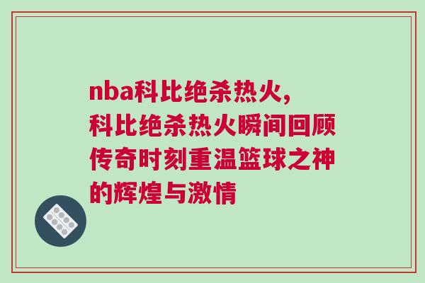 nba科比绝杀热火,科比绝杀热火瞬间回顾传奇时刻重温篮球之神的辉煌与激情