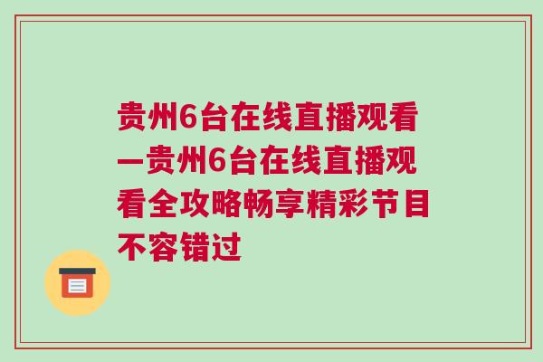 贵州6台在线直播观看—贵州6台在线直播观看全攻略畅享精彩节目不容错过