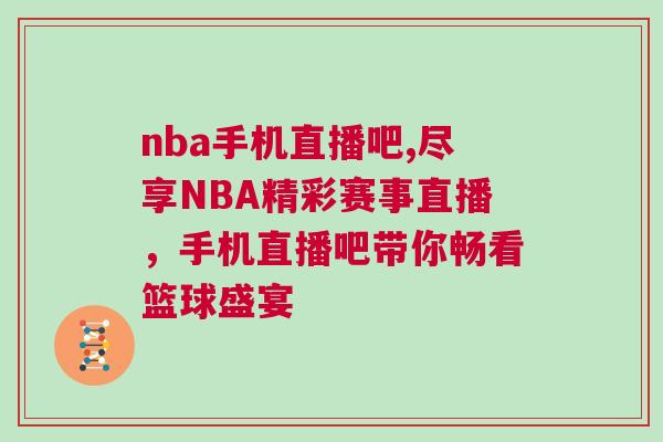 nba手机直播吧,尽享NBA精彩赛事直播，手机直播吧带你畅看篮球盛宴