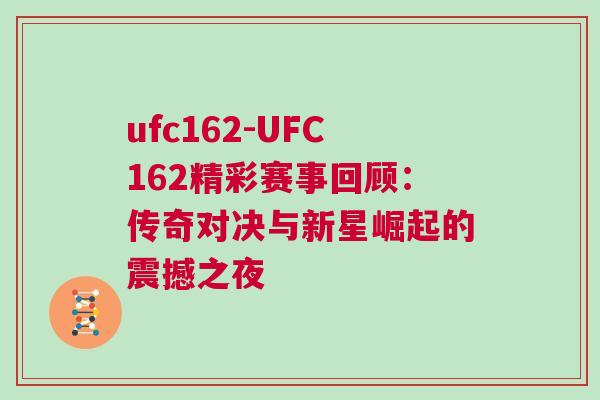 ufc162-UFC162精彩赛事回顾：传奇对决与新星崛起的震撼之夜
