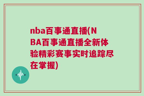 nba百事通直播(NBA百事通直播全新体验精彩赛事实时追踪尽在掌握)