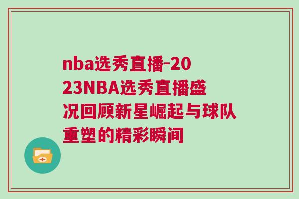 nba选秀直播-2023NBA选秀直播盛况回顾新星崛起与球队重塑的精彩瞬间