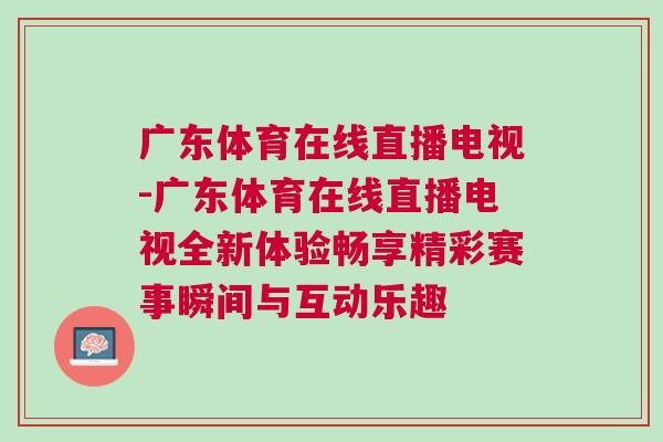 广东体育在线直播电视-广东体育在线直播电视全新体验畅享精彩赛事瞬间与互动乐趣