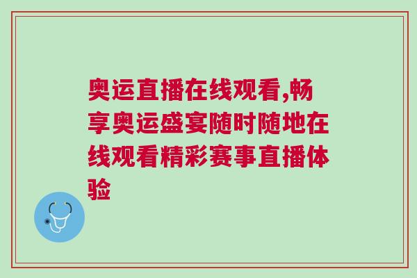 奥运直播在线观看,畅享奥运盛宴随时随地在线观看精彩赛事直播体验