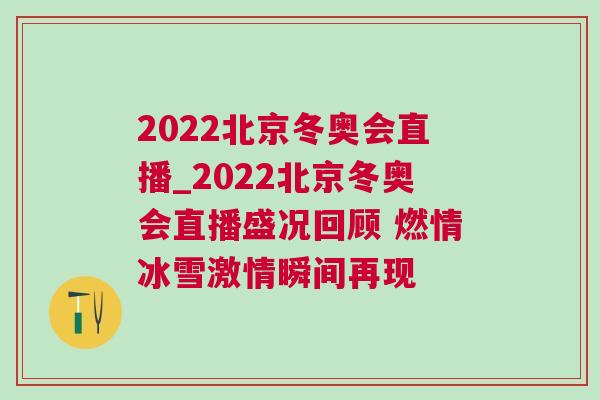 2022北京冬奥会直播_2022北京冬奥会直播盛况回顾 燃情冰雪激情瞬间再现