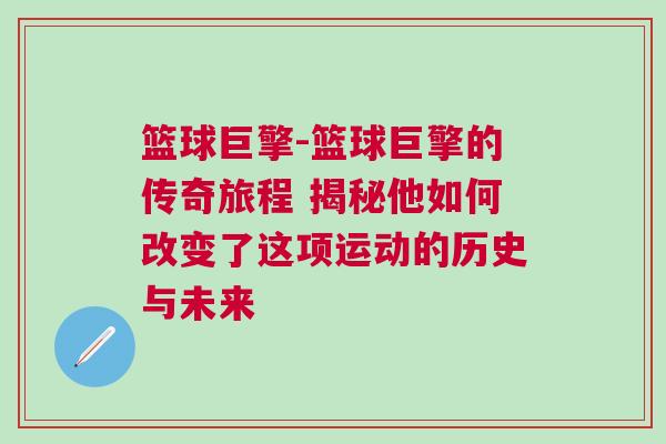 篮球巨擎-篮球巨擎的传奇旅程 揭秘他如何改变了这项运动的历史与未来