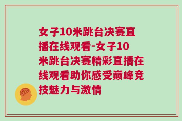女子10米跳台决赛直播在线观看-女子10米跳台决赛精彩直播在线观看助你感受巅峰竞技魅力与激情