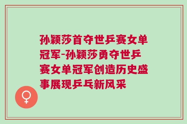 孙颖莎首夺世乒赛女单冠军-孙颖莎勇夺世乒赛女单冠军创造历史盛事展现乒乓新风采