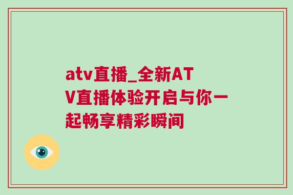 atv直播_全新ATV直播体验开启与你一起畅享精彩瞬间