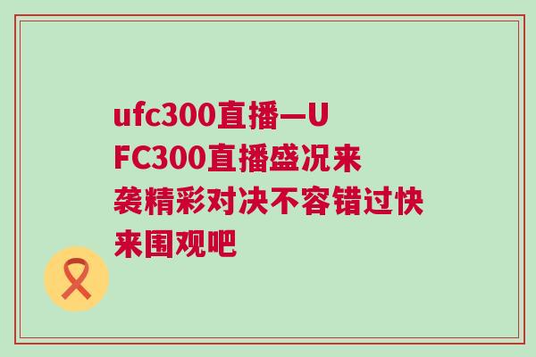 ufc300直播—UFC300直播盛况来袭精彩对决不容错过快来围观吧