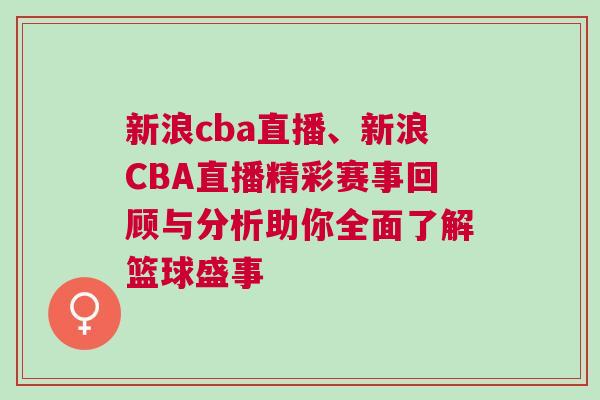 新浪cba直播、新浪CBA直播精彩赛事回顾与分析助你全面了解篮球盛事