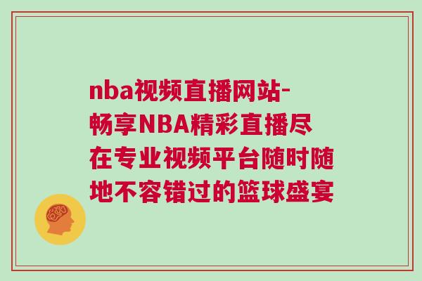 nba视频直播网站-畅享NBA精彩直播尽在专业视频平台随时随地不容错过的篮球盛宴