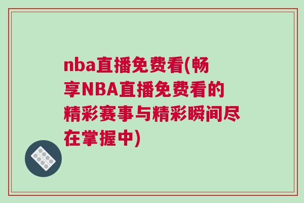 nba直播免费看(畅享NBA直播免费看的精彩赛事与精彩瞬间尽在掌握中)