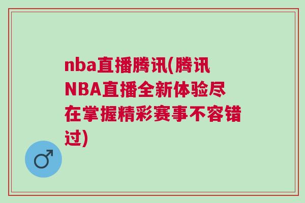 nba直播腾讯(腾讯NBA直播全新体验尽在掌握精彩赛事不容错过)