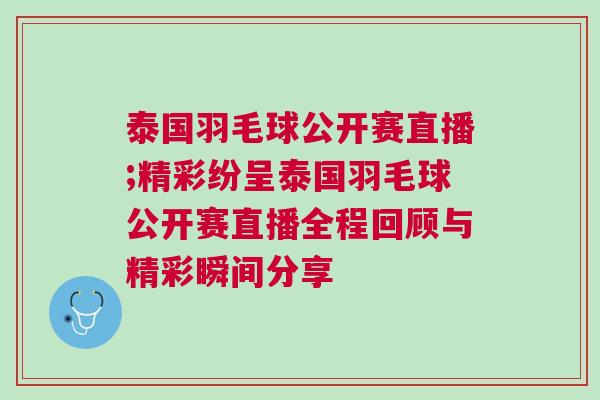 泰国羽毛球公开赛直播;精彩纷呈泰国羽毛球公开赛直播全程回顾与精彩瞬间分享
