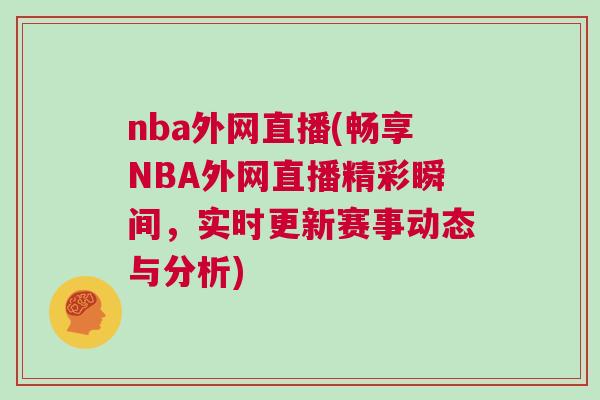 nba外网直播(畅享NBA外网直播精彩瞬间，实时更新赛事动态与分析)