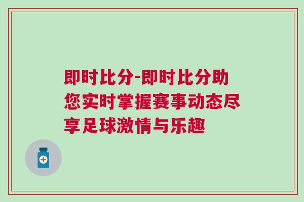 即时比分-即时比分助您实时掌握赛事动态尽享足球激情与乐趣