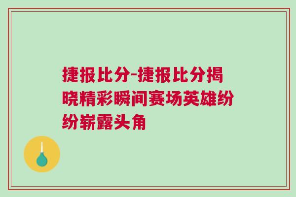 捷报比分-捷报比分揭晓精彩瞬间赛场英雄纷纷崭露头角