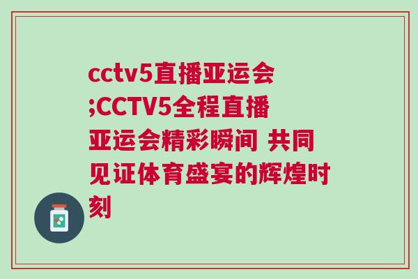 cctv5直播亚运会;CCTV5全程直播亚运会精彩瞬间 共同见证体育盛宴的辉煌时刻