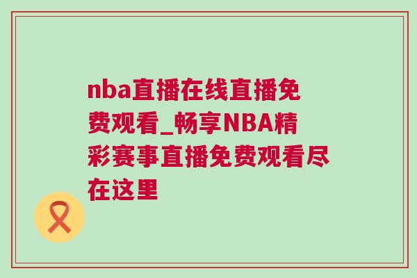 nba直播在线直播免费观看_畅享NBA精彩赛事直播免费观看尽在这里