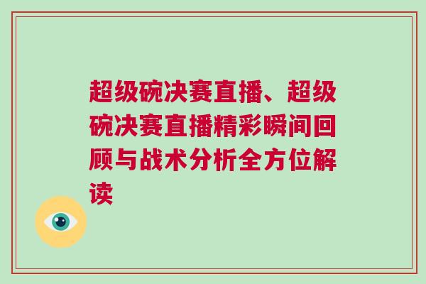 超级碗决赛直播、超级碗决赛直播精彩瞬间回顾与战术分析全方位解读