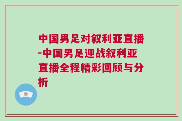 中国男足对叙利亚直播-中国男足迎战叙利亚直播全程精彩回顾与分析