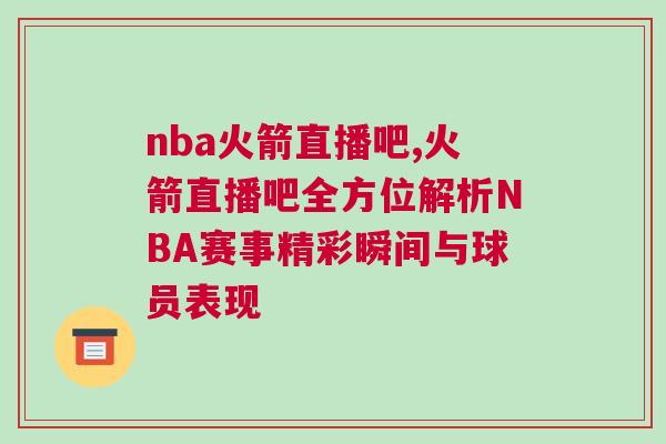 nba火箭直播吧,火箭直播吧全方位解析NBA赛事精彩瞬间与球员表现