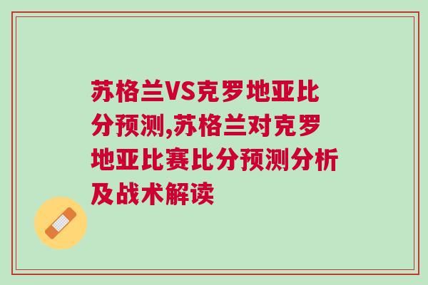 苏格兰VS克罗地亚比分预测,苏格兰对克罗地亚比赛比分预测分析及战术解读