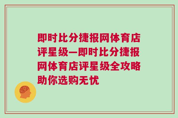 即时比分捷报网体育店评星级—即时比分捷报网体育店评星级全攻略助你选购无忧