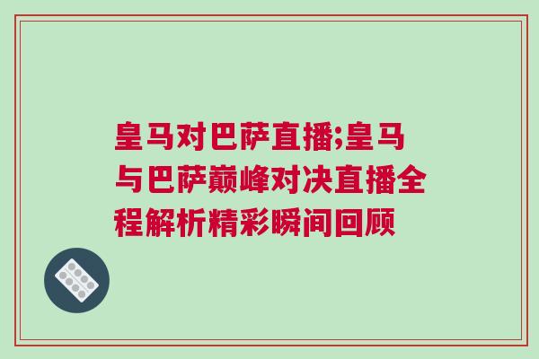 皇马对巴萨直播;皇马与巴萨巅峰对决直播全程解析精彩瞬间回顾