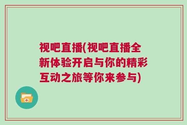 视吧直播(视吧直播全新体验开启与你的精彩互动之旅等你来参与)