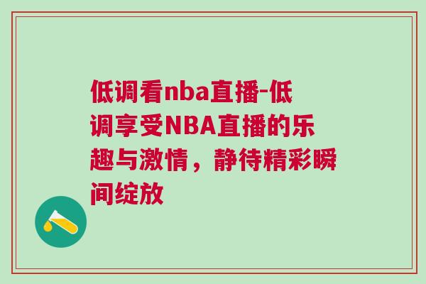 低调看nba直播-低调享受NBA直播的乐趣与激情，静待精彩瞬间绽放