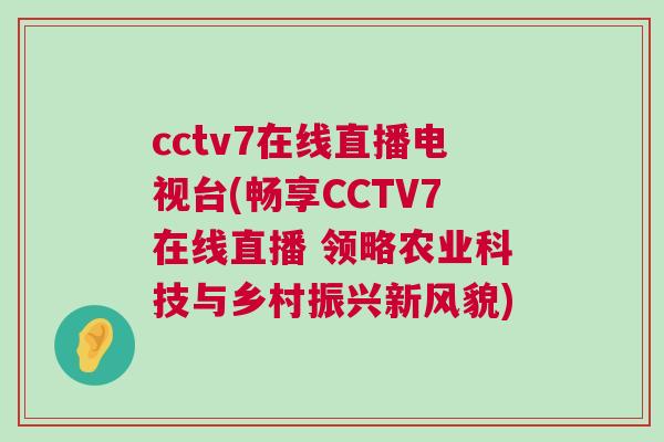 cctv7在线直播电视台(畅享CCTV7在线直播 领略农业科技与乡村振兴新风貌)