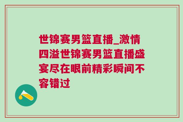 世锦赛男篮直播_激情四溢世锦赛男篮直播盛宴尽在眼前精彩瞬间不容错过