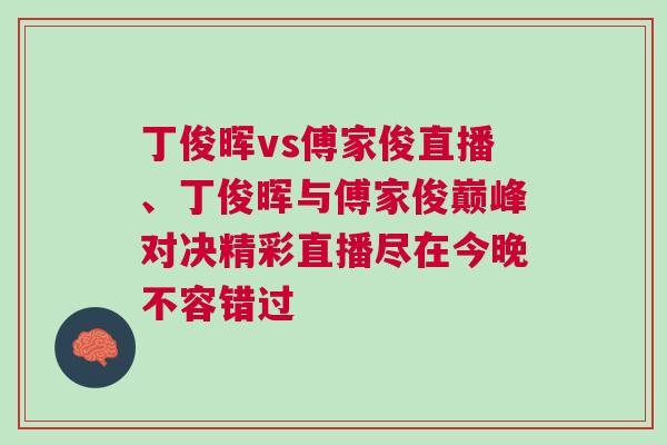 丁俊晖vs傅家俊直播、丁俊晖与傅家俊巅峰对决精彩直播尽在今晚不容错过