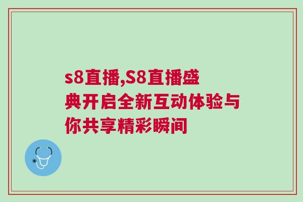 s8直播,S8直播盛典开启全新互动体验与你共享精彩瞬间