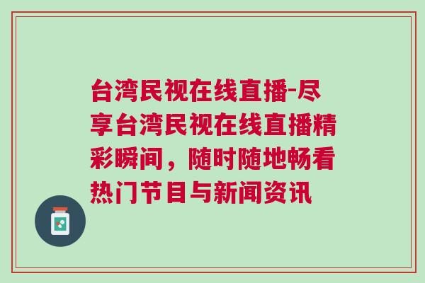 台湾民视在线直播-尽享台湾民视在线直播精彩瞬间，随时随地畅看热门节目与新闻资讯