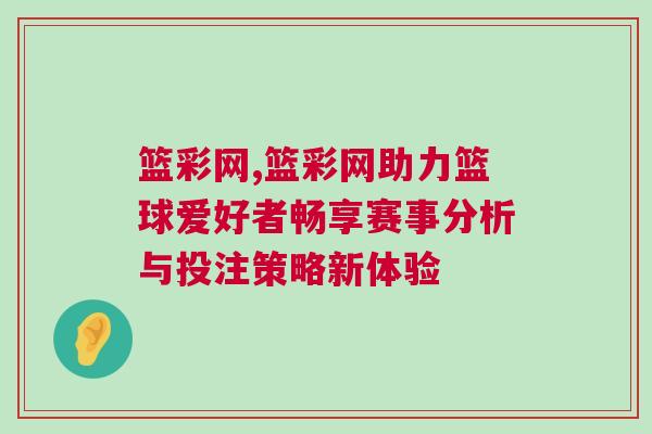 篮彩网,篮彩网助力篮球爱好者畅享赛事分析与投注策略新体验