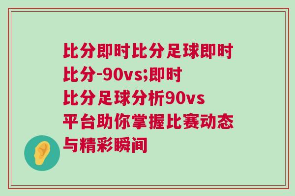 比分即时比分足球即时比分-90vs;即时比分足球分析90vs平台助你掌握比赛动态与精彩瞬间