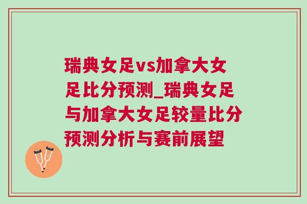 瑞典女足vs加拿大女足比分预测_瑞典女足与加拿大女足较量比分预测分析与赛前展望